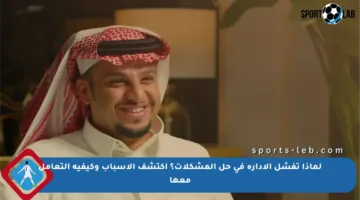 لماذا تفشل الإدارة في حل المشكلات؟ اكتشف الأسباب وكيفية التعامل معها